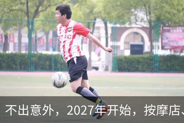 不出意外，2027年开始，按摩店、足疗店、洗浴店将迎来“大变局”