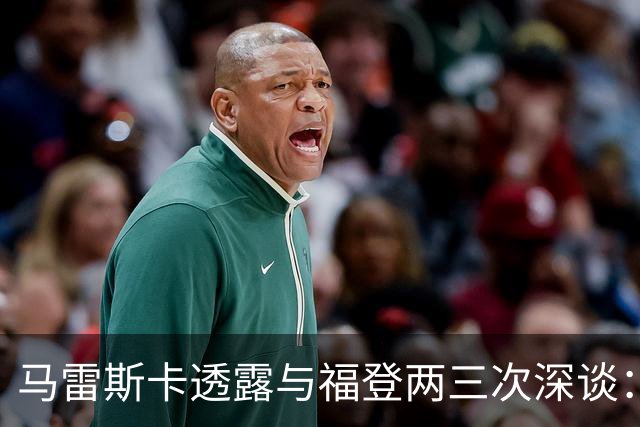 马雷斯卡透露与福登两三次深谈：他需要重新成为英格兰最佳之一