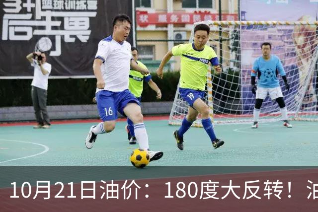 10月21日油价:180度大反转!油价“加速大涨”又要坏事了?